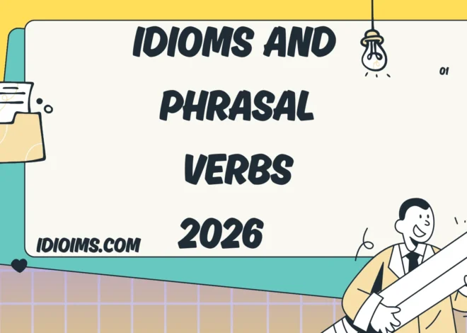 Idioms and Phrasal Verbs –  (Updated for 2026)