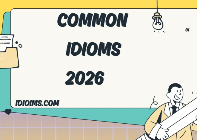 Common Idioms Meanings, Examples, and Everyday Usage (Updated for 2026)
